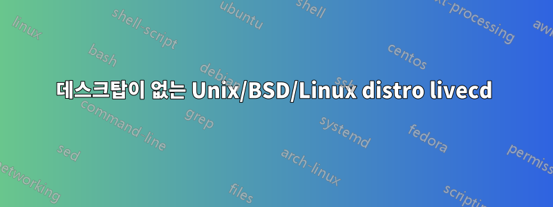 데스크탑이 없는 Unix/BSD/Linux distro livecd