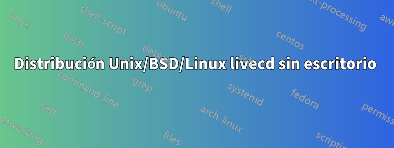 Distribución Unix/BSD/Linux livecd sin escritorio