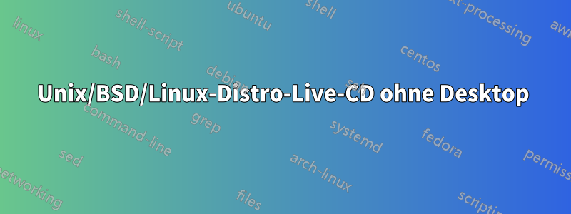 Unix/BSD/Linux-Distro-Live-CD ohne Desktop