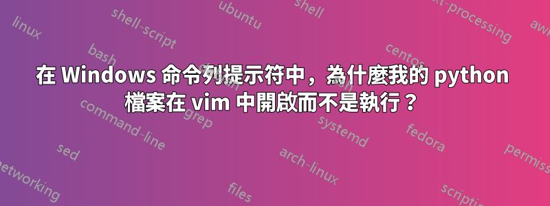 在 Windows 命令列提示符中，為什麼我的 python 檔案在 vim 中開啟而不是執行？