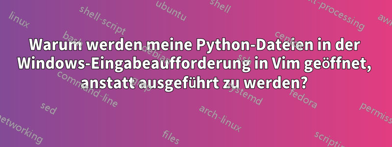 Warum werden meine Python-Dateien in der Windows-Eingabeaufforderung in Vim geöffnet, anstatt ausgeführt zu werden?