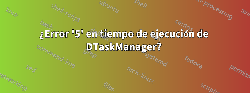 ¿Error '5' en tiempo de ejecución de DTaskManager?