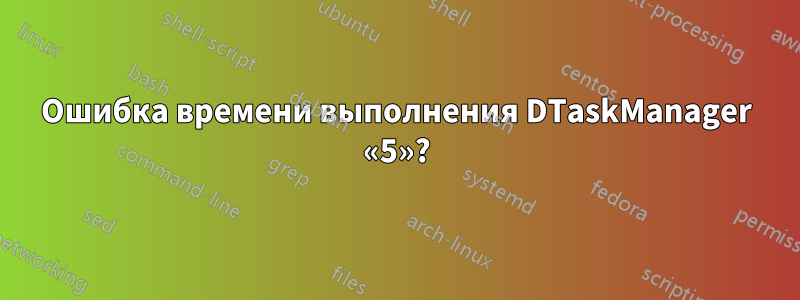 Ошибка времени выполнения DTaskManager «5»?