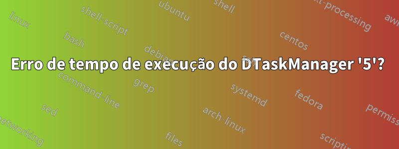 Erro de tempo de execução do DTaskManager '5'?