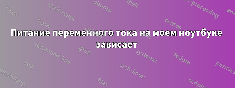 Питание переменного тока на моем ноутбуке зависает