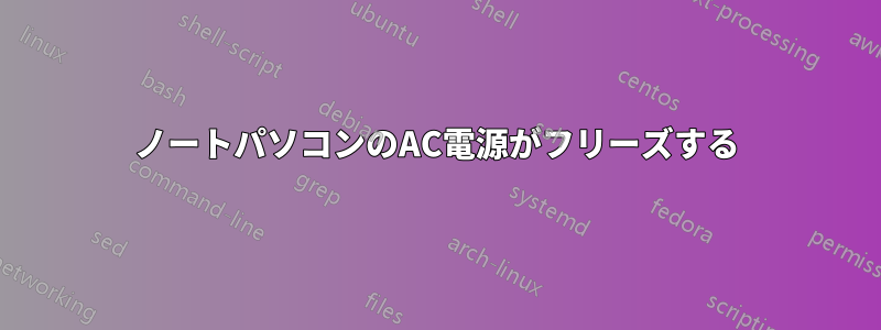 ノートパソコンのAC電源がフリーズする