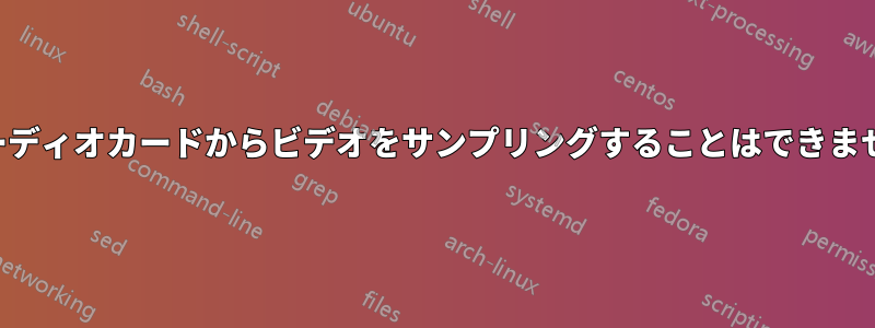 オーディオカードからビデオをサンプリングすることはできません