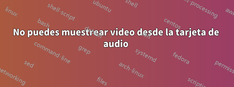 No puedes muestrear video desde la tarjeta de audio