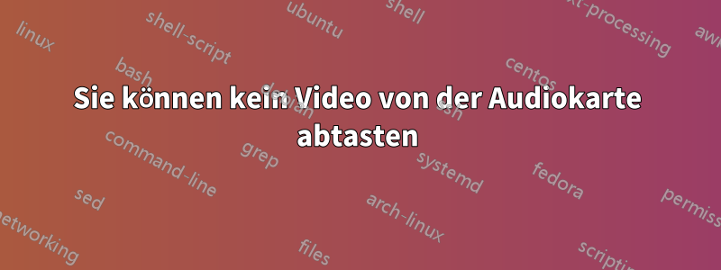 Sie können kein Video von der Audiokarte abtasten