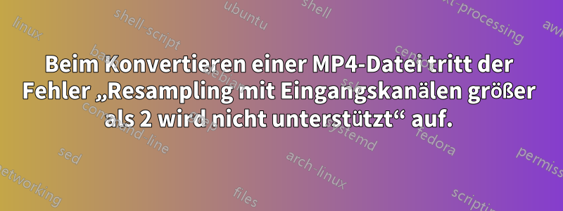 Beim Konvertieren einer MP4-Datei tritt der Fehler „Resampling mit Eingangskanälen größer als 2 wird nicht unterstützt“ auf.