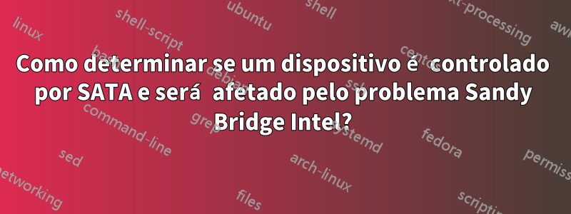 Como determinar se um dispositivo é controlado por SATA e será afetado pelo problema Sandy Bridge Intel?