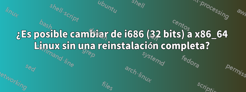 ¿Es posible cambiar de i686 (32 bits) a x86_64 Linux sin una reinstalación completa?