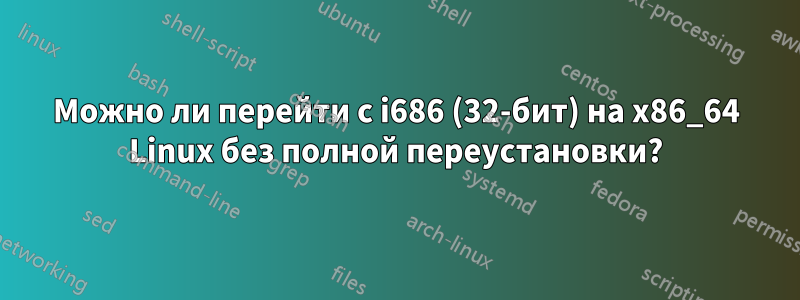 Можно ли перейти с i686 (32-бит) на x86_64 Linux без полной переустановки?