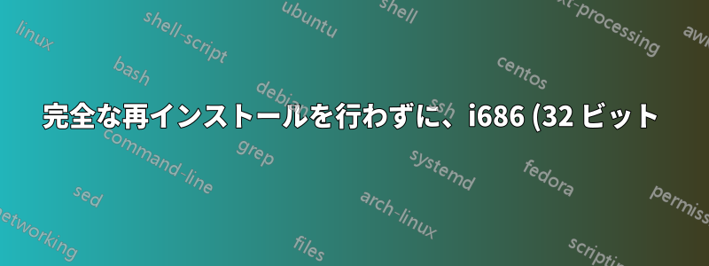 完全な再インストールを行わずに、i686 (32 ビット) から x86_64 Linux に変更することは可能ですか?