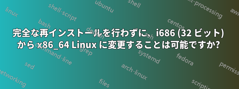 完全な再インストールを行わずに、i686 (32 ビット) から x86_64 Linux に変更することは可能ですか?