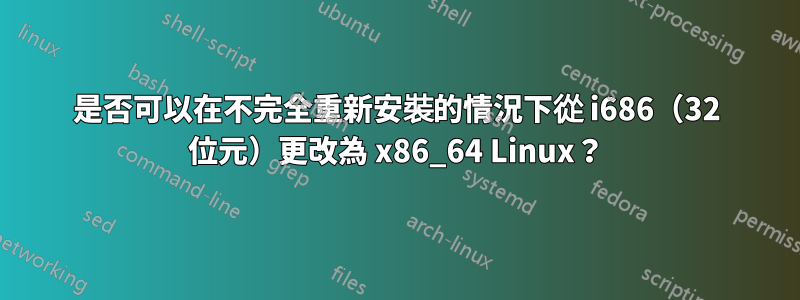 是否可以在不完全重新安裝的情況下從 i686（32 位元）更改為 x86_64 Linux？