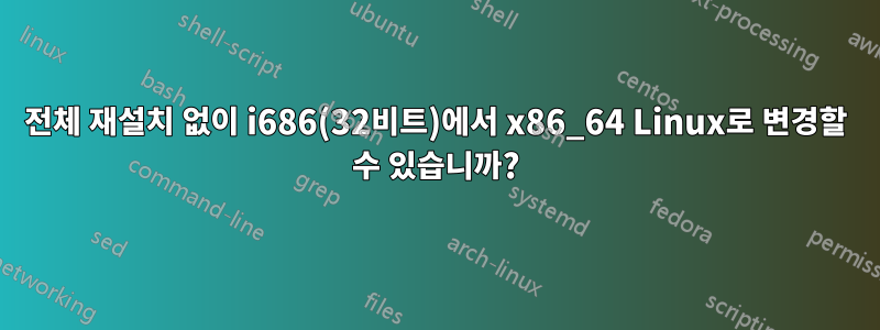 전체 재설치 없이 i686(32비트)에서 x86_64 Linux로 변경할 수 있습니까?