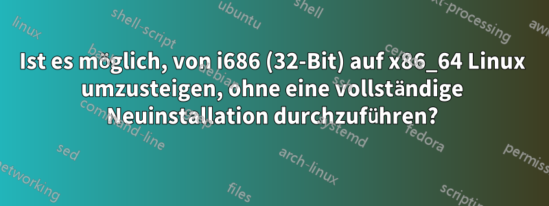 Ist es möglich, von i686 (32-Bit) auf x86_64 Linux umzusteigen, ohne eine vollständige Neuinstallation durchzuführen?