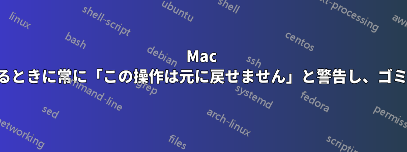 Mac はファイルを削除するときに常に「この操作は元に戻せません」と警告し、ゴミ箱をスキップします