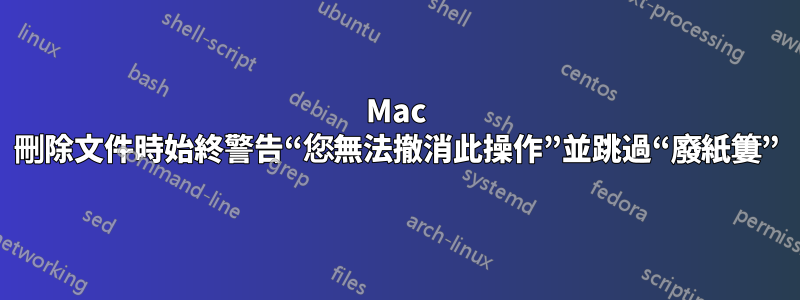 Mac 刪除文件時始終警告“您無法撤消此操作”並跳過“廢紙簍”