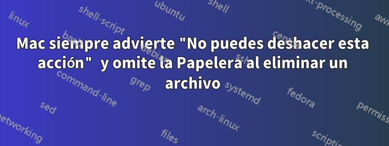 Mac siempre advierte "No puedes deshacer esta acción" y omite la Papelera al eliminar un archivo