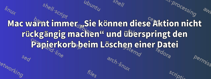 Mac warnt immer „Sie können diese Aktion nicht rückgängig machen“ und überspringt den Papierkorb beim Löschen einer Datei