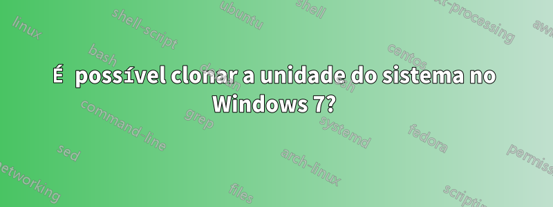 É possível clonar a unidade do sistema no Windows 7?