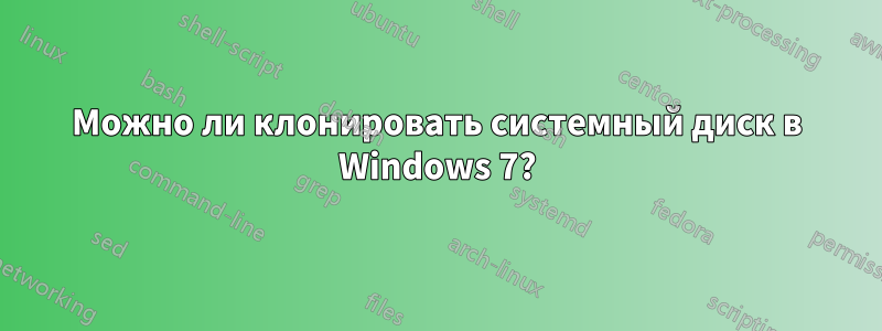 Можно ли клонировать системный диск в Windows 7?