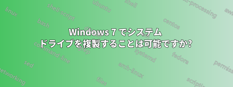 Windows 7 でシステム ドライブを複製することは可能ですか?