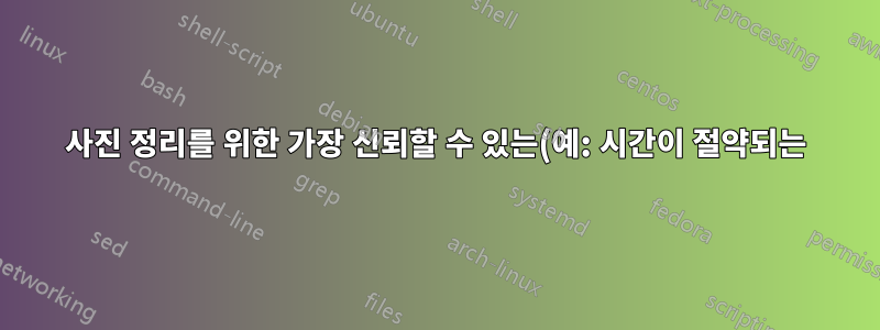 사진 정리를 위한 가장 신뢰할 수 있는(예: 시간이 절약되는) 솔루션은 무엇입니까?