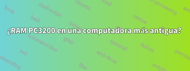 ¿RAM PC3200 en una computadora más antigua?