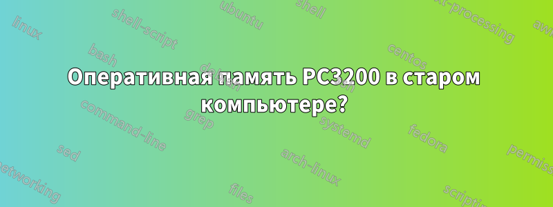 Оперативная память PC3200 в старом компьютере?