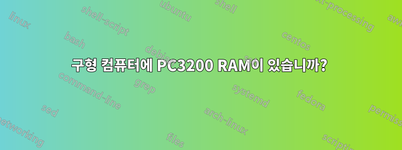 구형 컴퓨터에 PC3200 RAM이 있습니까?