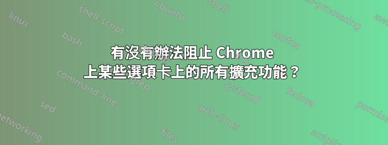 有沒有辦法阻止 Chrome 上某些選項卡上的所有擴充功能？