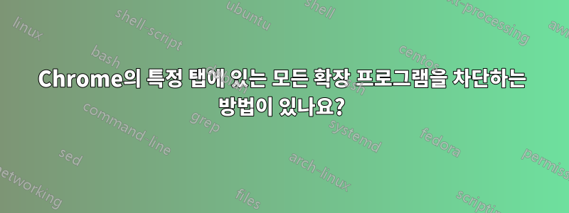 Chrome의 특정 탭에 있는 모든 확장 프로그램을 차단하는 방법이 있나요?