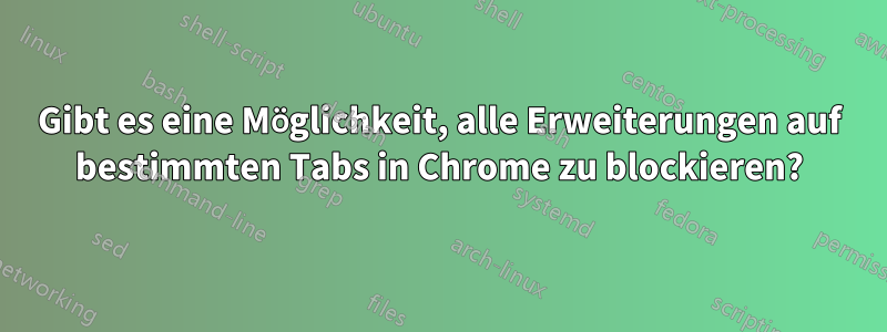 Gibt es eine Möglichkeit, alle Erweiterungen auf bestimmten Tabs in Chrome zu blockieren?