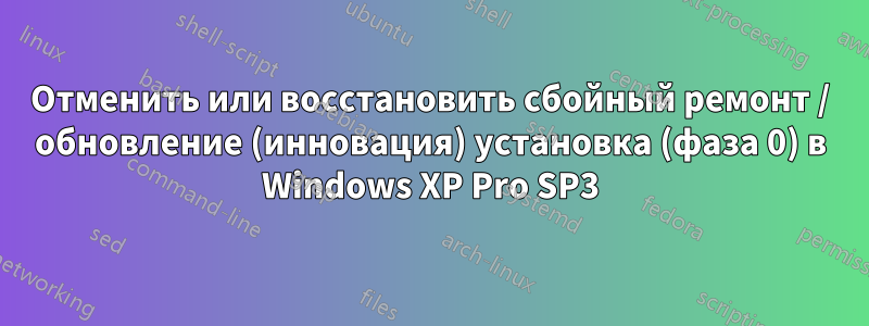 Отменить или восстановить сбойный ремонт / обновление (инновация) установка (фаза 0) в Windows XP Pro SP3