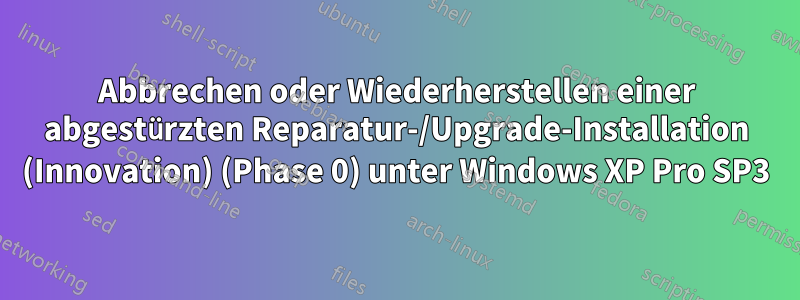 Abbrechen oder Wiederherstellen einer abgestürzten Reparatur-/Upgrade-Installation (Innovation) (Phase 0) unter Windows XP Pro SP3