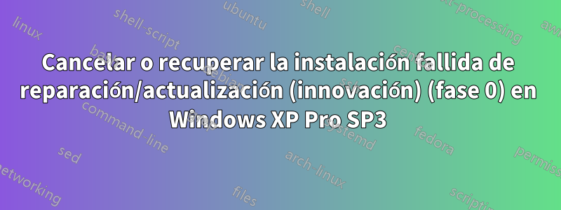 Cancelar o recuperar la instalación fallida de reparación/actualización (innovación) (fase 0) en Windows XP Pro SP3