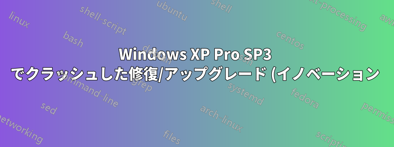 Windows XP Pro SP3 でクラッシュした修復/アップグレード (イノベーション) インストール (フェーズ 0) をキャンセルまたは回復する