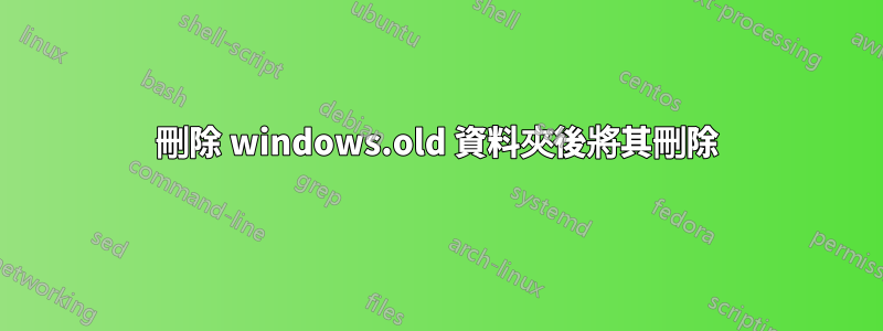 刪除 windows.old 資料夾後將其刪除