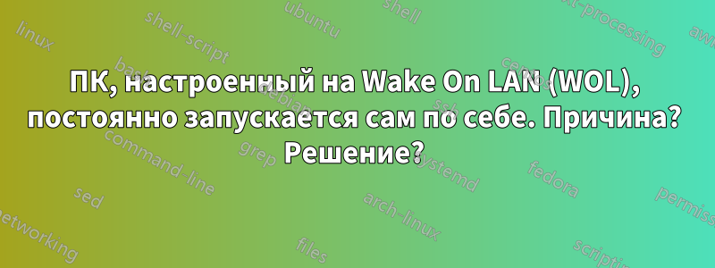 ПК, настроенный на Wake On LAN (WOL), постоянно запускается сам по себе. Причина? Решение?