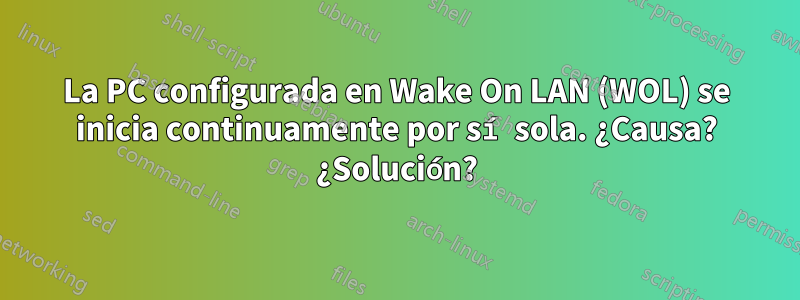 La PC configurada en Wake On LAN (WOL) se inicia continuamente por sí sola. ¿Causa? ¿Solución?