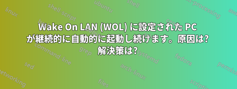 Wake On LAN (WOL) に設定された PC が継続的に自動的に起動し続けます。原因は? 解決策は?