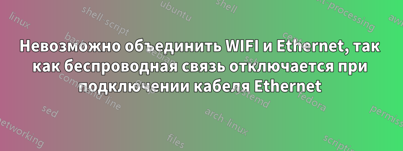 Невозможно объединить WIFI и Ethernet, так как беспроводная связь отключается при подключении кабеля Ethernet