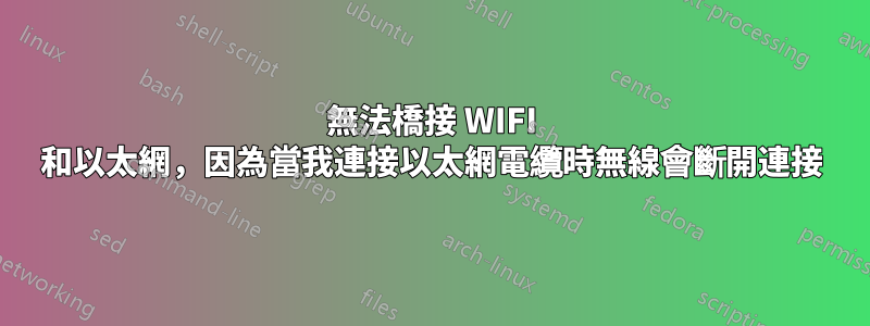 無法橋接 WIFI 和以太網，因為當我連接以太網電纜時無線會斷開連接