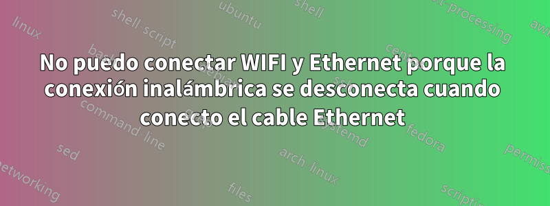 No puedo conectar WIFI y Ethernet porque la conexión inalámbrica se desconecta cuando conecto el cable Ethernet