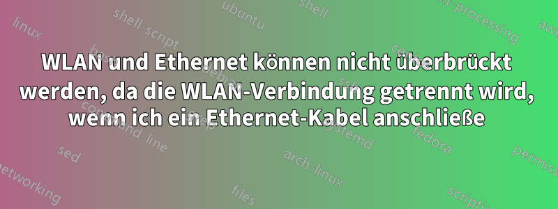 WLAN und Ethernet können nicht überbrückt werden, da die WLAN-Verbindung getrennt wird, wenn ich ein Ethernet-Kabel anschließe