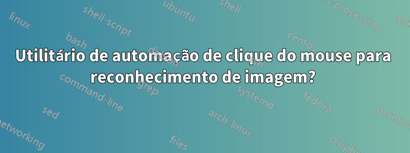 Utilitário de automação de clique do mouse para reconhecimento de imagem?