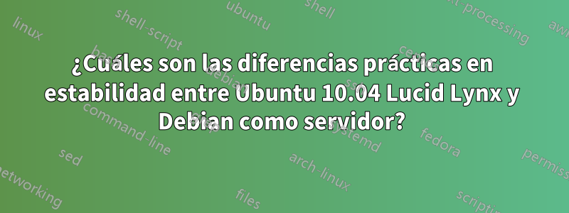 ¿Cuáles son las diferencias prácticas en estabilidad entre Ubuntu 10.04 Lucid Lynx y Debian como servidor?